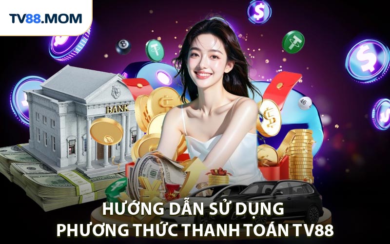 Phương Thức Thanh Toán TV88 Được Sử Dụng Phổ Biến Hiện Nay - RIXO.GAMES